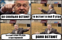 во сколько встают то встает в пол 9 утра то стает в пол 10 утра старстировкой рано встают