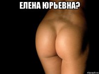 елена юрьевна? 