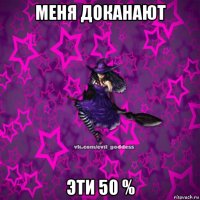 меня доканают эти 50 %