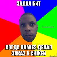 задал бит когда homies делал заказ в chiken