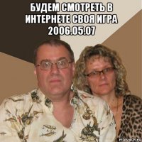 будем смотреть в интернете своя игра 2006.05.07 