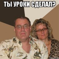 ты уроки сделал? 