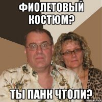 фиолетовый костюм? ты панк чтоли?