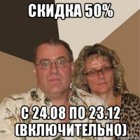 скидка 50% с 24.08 по 23.12 (включительно)