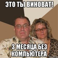 это ты виноват! 3 месяца без компьютера