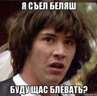 я съел беляш буду щас блевать?