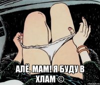  алё, мам! я буду в хлам ©