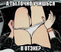 а ты точно учишься в отэке?