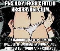 f ns njxyj fkbr cfvtljd икфяяукы.сщм ой извините буфер обмена подвел и раскладка сломалась опять а ты точно алик сяверов