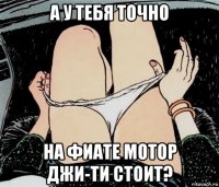 а у тебя точно на фиате мотор джи-ти стоит?