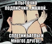 а ты точно подписчик: „мажой.. сплетни,батлы.и многое другое)