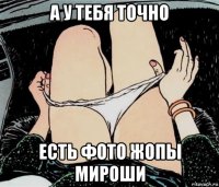 а у тебя точно есть фото жопы мироши