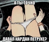 а ты точно давал кардан петрухе?