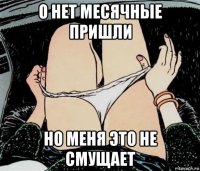 о нет месячные пришли но меня это не смущает