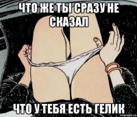 что же ты сразу не сказал что у тебя есть гелик