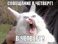 СОВЕЩАНИЕ В ЧЕТВЕРГ! В ЧЕТВЕРГ !