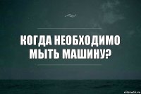 Когда необходимо мыть машину?