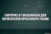 Сюрприз от Volkswagen для почитателей кроссовера Tiguan