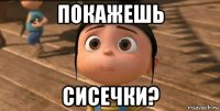 покажешь сисечки?