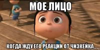 мое лицо когда жду его реакции от чизкейка