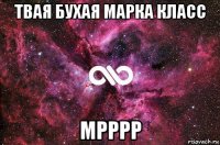 твая бухая марка класс мрррр