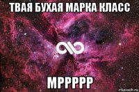 твая бухая марка класс мррррр