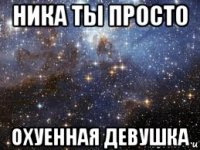 ника ты просто охуенная девушка