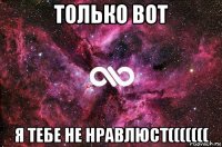 только вот я тебе не нравлюст(((((((