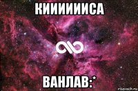 кииииииса ванлав:*