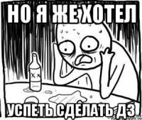 но я же хотел успеть сделать дз