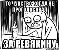 то чувство когда не проголосовал за ревякину