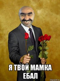  я твой мамка ебал