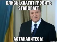 близы,хватит гробить starcraft астанавитесь!