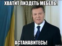 хватит пиздеть мебель! астанавитесь!