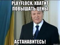 playflock, хватит повышать цены астанавитесь!