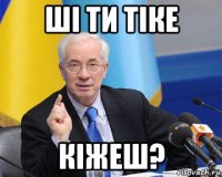 ші ти тіке кіжеш?