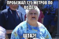 пробежал 125 метров по воде? шта?!