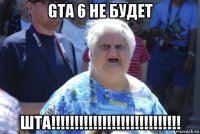 gta 6 не будет шта!!!!!!!!!!!!!!!!!!!!!!!!!!!!