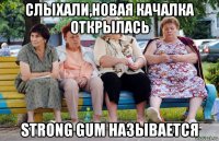 слыхали,новая качалка открылась strong gum называется