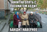 никитка опять с пневматом ходит бандит наверное