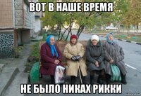 вот в наше время не было никах рикки