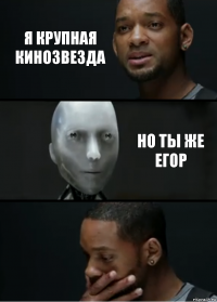 я крупная кинозвезда но ты же егор