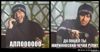 аллоооооо Да пошёл ты Жириновский ЧЕЧНЯ РУЛИТ