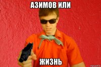 азимов или жизнь