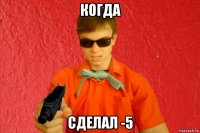 когда сделал -5