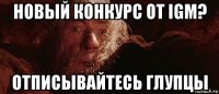 новый конкурс от igm? отписывайтесь глупцы