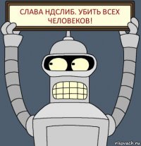 Слава НдсЛиб. Убить всех человеков!