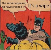 The server appears to have crashed :( It's a wipe!