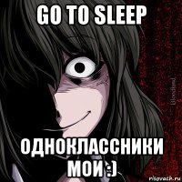 go to sleep одноклассники мои :)