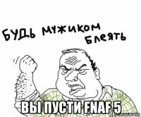  вы пусти fnaf 5